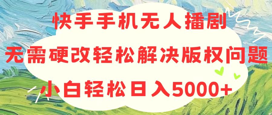 （10979期）快手手机无人播剧，无需硬改，轻松解决版权问题，小白轻松日入5000+-一起网创