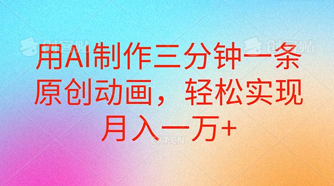 （10976期）用AI制作三分钟一条原创动画，轻松实现月入一万+-一起网创