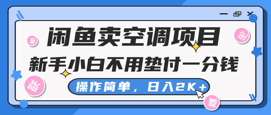 （10961期）闲鱼卖空调项目，新手小白一分钱都不用垫付，操作极其简单，日入2K+-一起网创