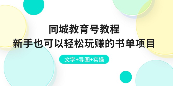 （10958期）同城教育号教程：新手也可以轻松玩赚的书单项目  文字+导图+实操-一起网创