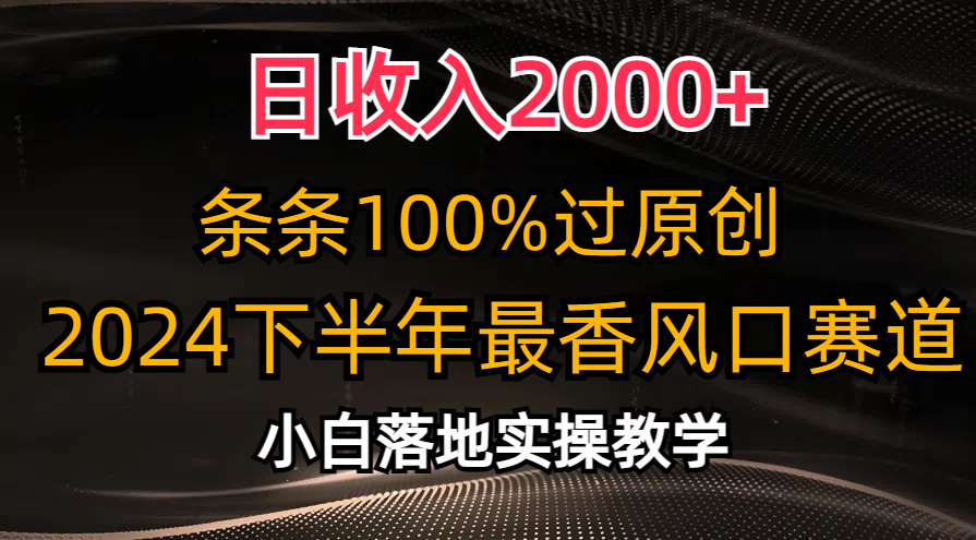 （10951期）日收入2000+，条条100%过原创，2024下半年最香风口赛道，小白轻松上手-一起网创