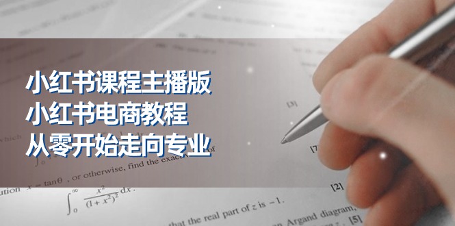 （11021期）小红书课程主播版，小红书电商教程，从零开始走向专业（23节）-一起网创