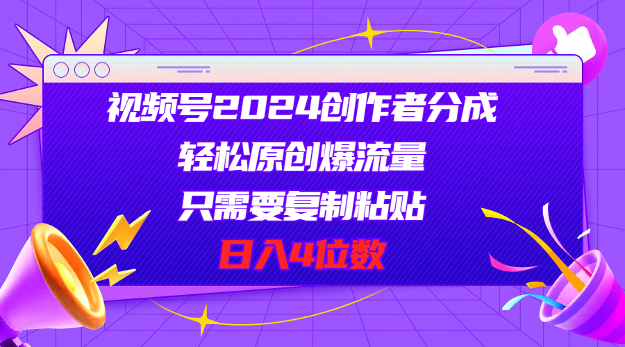 （11018期）视频号2024创作者分成，轻松原创爆流量，只需要复制粘贴，日入4位数-一起网创
