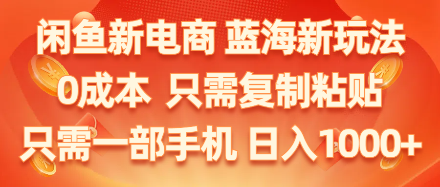 （11013期）闲鱼新电商,蓝海新玩法,0成本,只需复制粘贴,小白轻松上手,只需一部手机…-一起网创