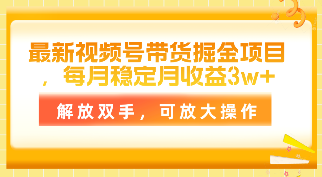 （11010期）最新视频号带货掘金项目，每月稳定月收益3w+，解放双手，可放大操作-一起网创