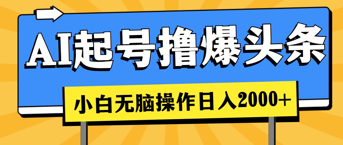 （11008期）AI起号撸爆头条，小白也能操作，日入2000+-一起网创