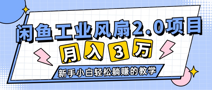（11002期）2024年6月最新闲鱼工业风扇2.0项目，轻松月入3W+，新手小白躺赚的教学-一起网创