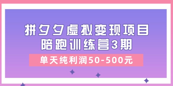 （11000期）某收费培训《拼夕夕虚拟变现项目陪跑训练营3期》单天纯利润50-500元-一起网创