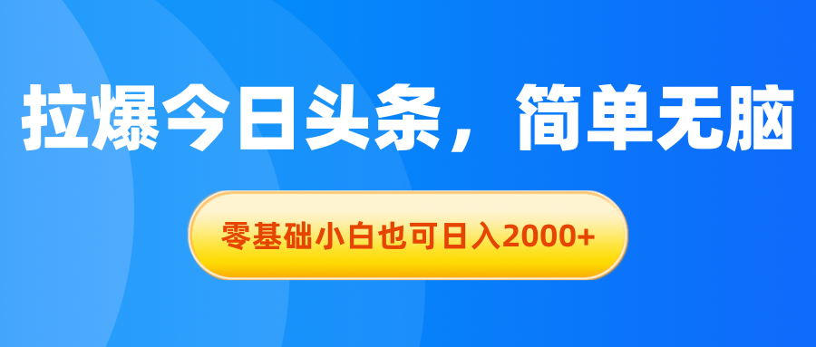 （11077期）拉爆今日头条，简单无脑，零基础小白也可日入2000+-一起网创
