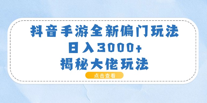 （11075期）抖音手游全新偏门玩法，日入3000+，揭秘大佬玩法-一起网创