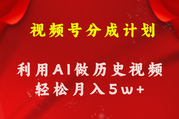 （11066期）视频号创作分成计划  利用AI做历史知识科普视频 月收益轻松50000+-一起网创