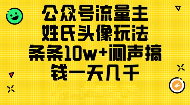 （11067期）公众号流量主，姓氏头像玩法，条条10w+闷声搞钱一天几千，详细教程-一起网创