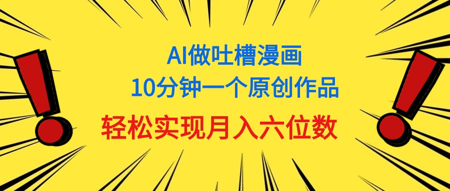 （11065期）用AI做中式吐槽漫画，10分钟一个原创作品，轻松实现月入6位数-一起网创