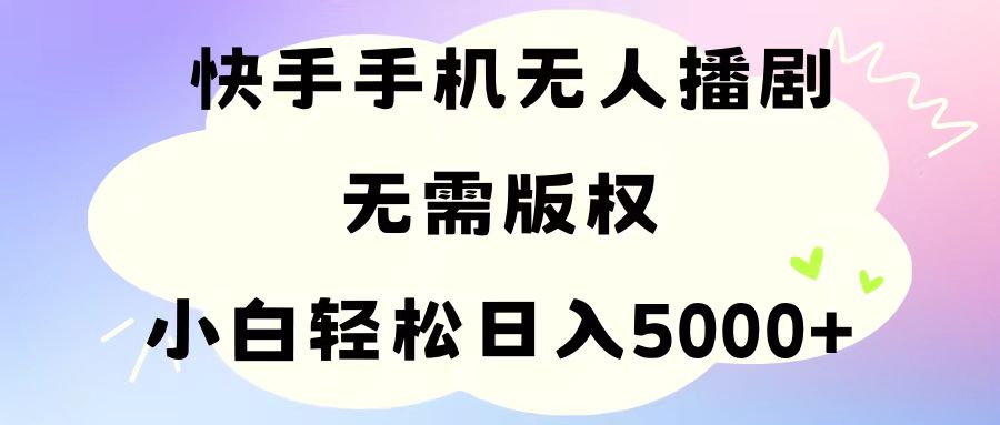 （11062期）手机快手无人播剧，无需硬改，轻松解决版权问题，小白轻松日入5000+-一起网创