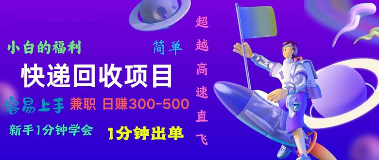 （11059期）快递 回收项目，容易上手，小白一分钟学会，一分钟出单，日赚300~800-一起网创