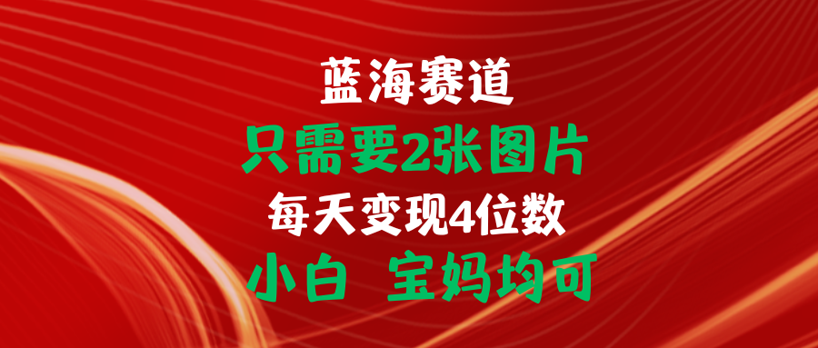 （11047期）只需要2张图片 每天变现4位数 小白 宝妈均可-一起网创