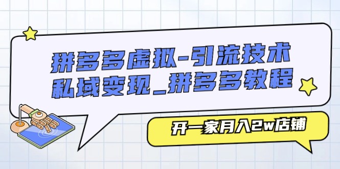 （11054期）拼多多虚拟-引流技术与私域变现_拼多多教程：开一家月入2w店铺-一起网创