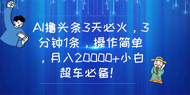 （11033期）AI撸头条3天必火，3分钟1条，操作简单，月入20000+小白超车必备！-一起网创