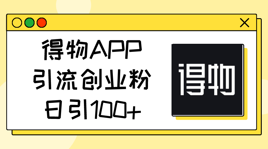 （11027期）得物APP引流创业粉，日引100+-一起网创