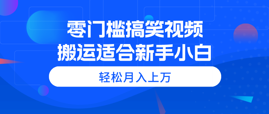（11026期）零门槛搞笑视频搬运，轻松月入上万，适合新手小白-一起网创