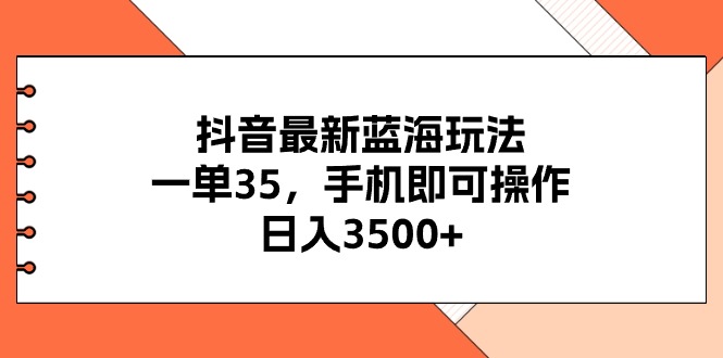 （11025期）抖音最新蓝海玩法，一单35，手机即可操作，日入3500+，不了解一下真是…-一起网创