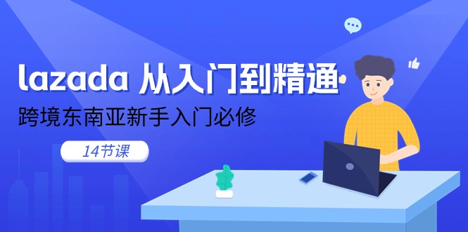 （11024期）lazada 从入门到精通，跨境东南亚新手入门必修（14节课）-一起网创