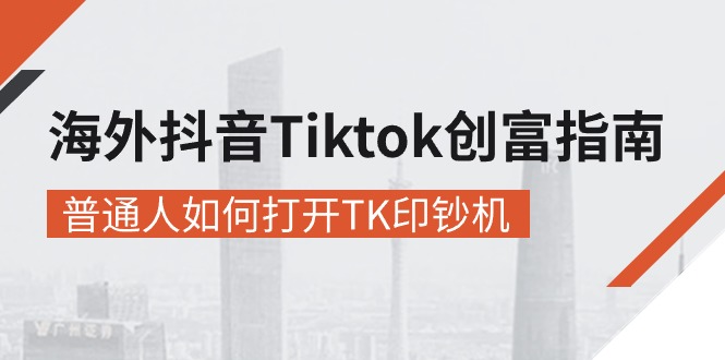 （10936期）海外抖音-Tiktok 创富指南，普通人如何打开TK印钞机-一起网创