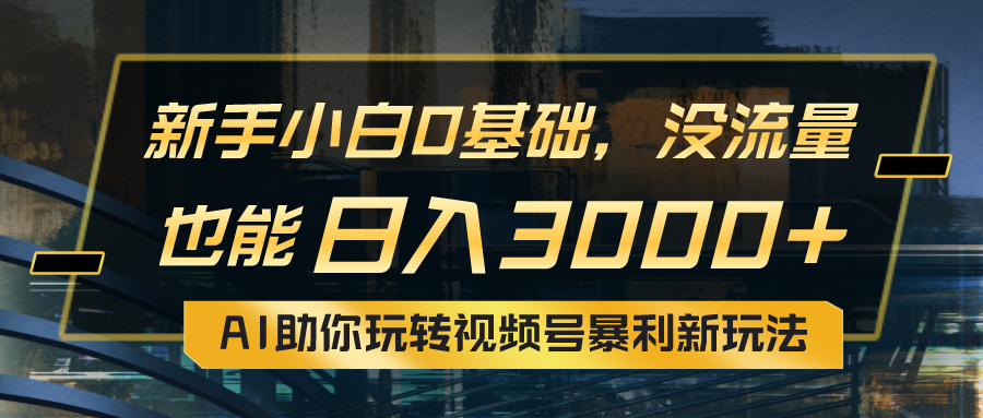 （10932期）小白0基础，没流量也能日入3000+：AI助你玩转视频号暴利新玩法-一起网创