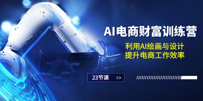 （10924期）AI电商-财富训练营：利用AI绘画与设计，提升电商工作效率（23节课）-一起网创