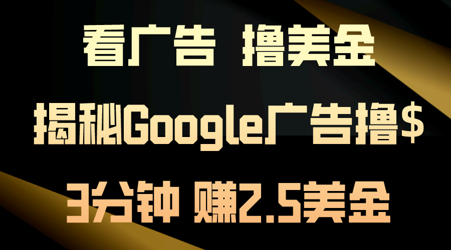 （10912期）看广告，撸美金！3分钟赚2.5美金！日入200美金不是梦！揭秘Google广告…-一起网创