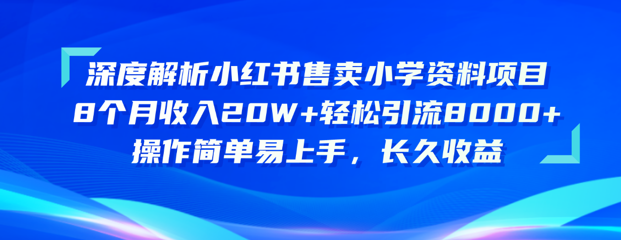 （10910期）深度解析小红书售卖小学资料项目 8个月收入20W+轻松引流8000+操作简单…-一起网创