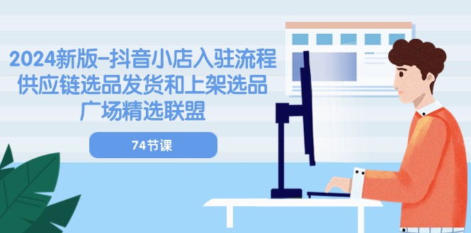 （10905期）2024新版-抖音小店入驻流程：供应链选品发货和上架选品广场精选联盟-74节-一起网创