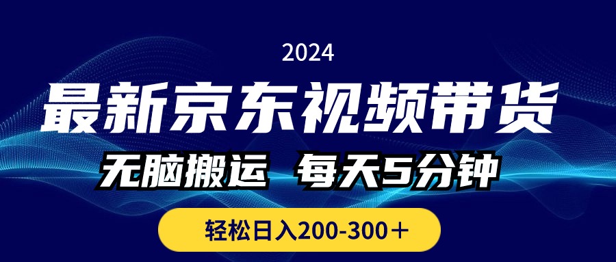 （10900期）最新京东视频带货，无脑搬运，每天5分钟 ， 轻松日入200-300＋-一起网创