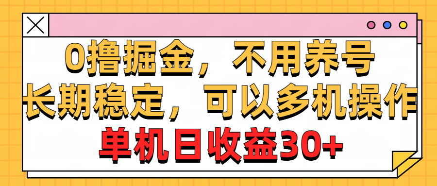 （10895期）0撸掘金，不用养号，长期稳定，可以多机操作，单机日收益30+-一起网创