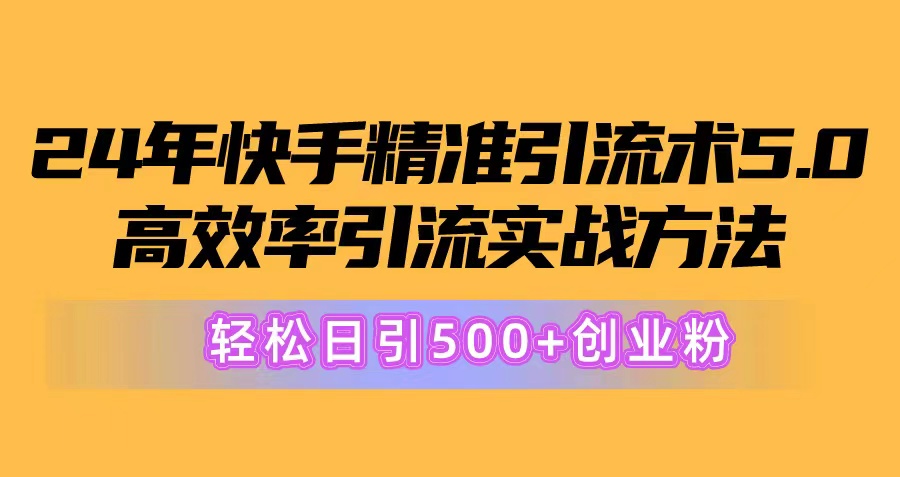 （10894期）24年快手精准引流术5.0，高效率引流实战方法，轻松日引500+创业粉-一起网创