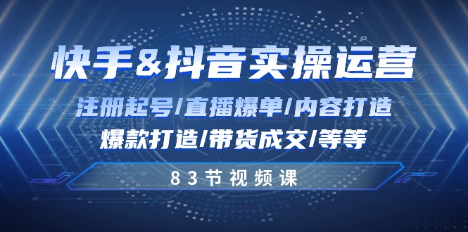 （10887期）快手与抖音实操运营：注册起号/直播爆单/内容打造/爆款打造/带货成交/83节-一起网创
