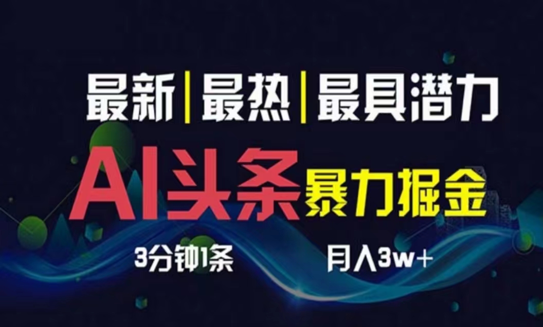 （10855期）AI撸头条3天必起号，超简单3分钟1条，一键多渠道分发，复制粘贴月入1W+-一起网创