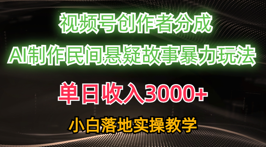 （10853期）单日收入3000+，视频号创作者分成，AI创作民间悬疑故事，条条爆流，小白-一起网创