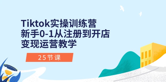 （10840期）Tiktok实操训练营：新手0-1从注册到开店变现运营教学（25节课）-一起网创