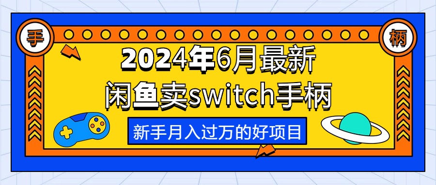 （10831期）2024年6月最新闲鱼卖switch游戏手柄，新手月入过万的第一个好项目-一起网创
