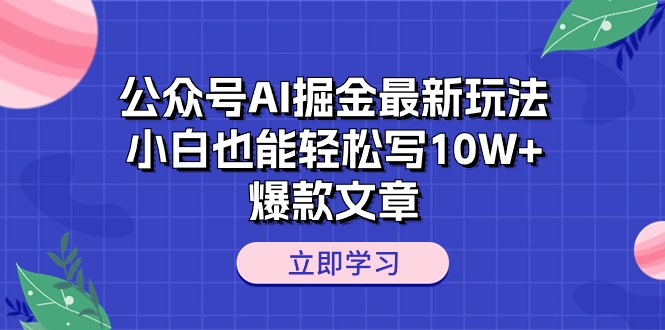 （10878期）公众号AI掘金最新玩法，小白也能轻松写10W+爆款文章-一起网创