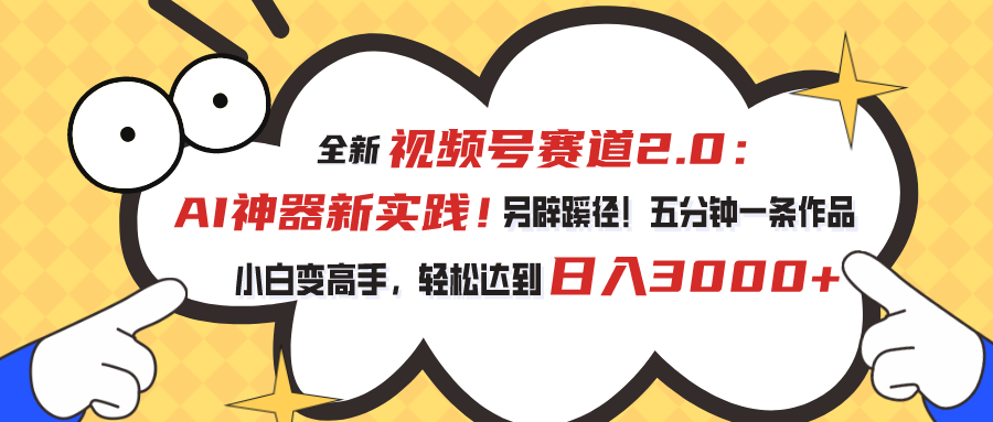 （10866期）视频号赛道2.0：AI神器新实践！另辟蹊径！五分钟一条作品，小白变高手…-一起网创