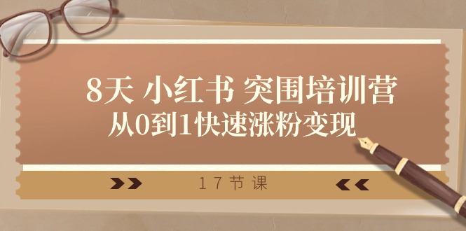（10869期）28天 小红书 突围培训营，从0到1快速涨粉变现（17节课）-一起网创