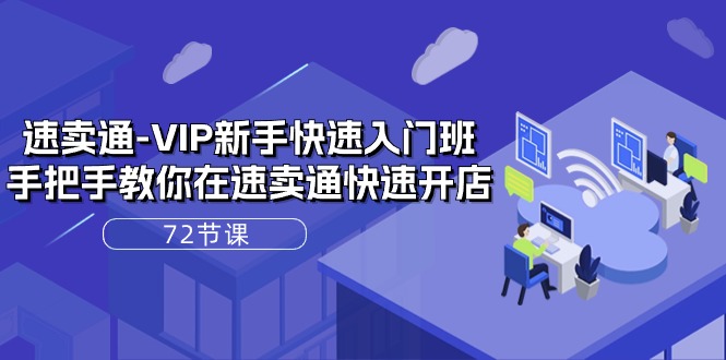 （10867期）速卖通-VIP新手快速入门班，手把手教你在速卖通快速开店（72节课）-一起网创