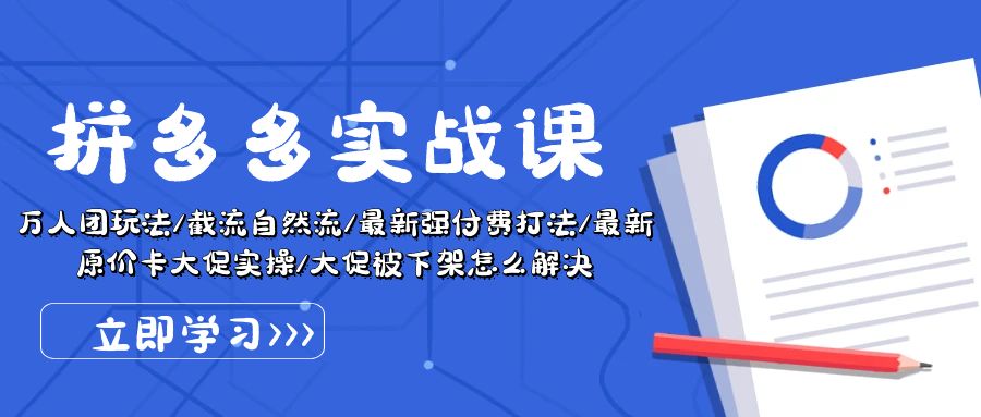 （10865期）拼多多·实战课：万人团玩法/截流自然流/最新强付费打法/最新原价卡大促..-一起网创