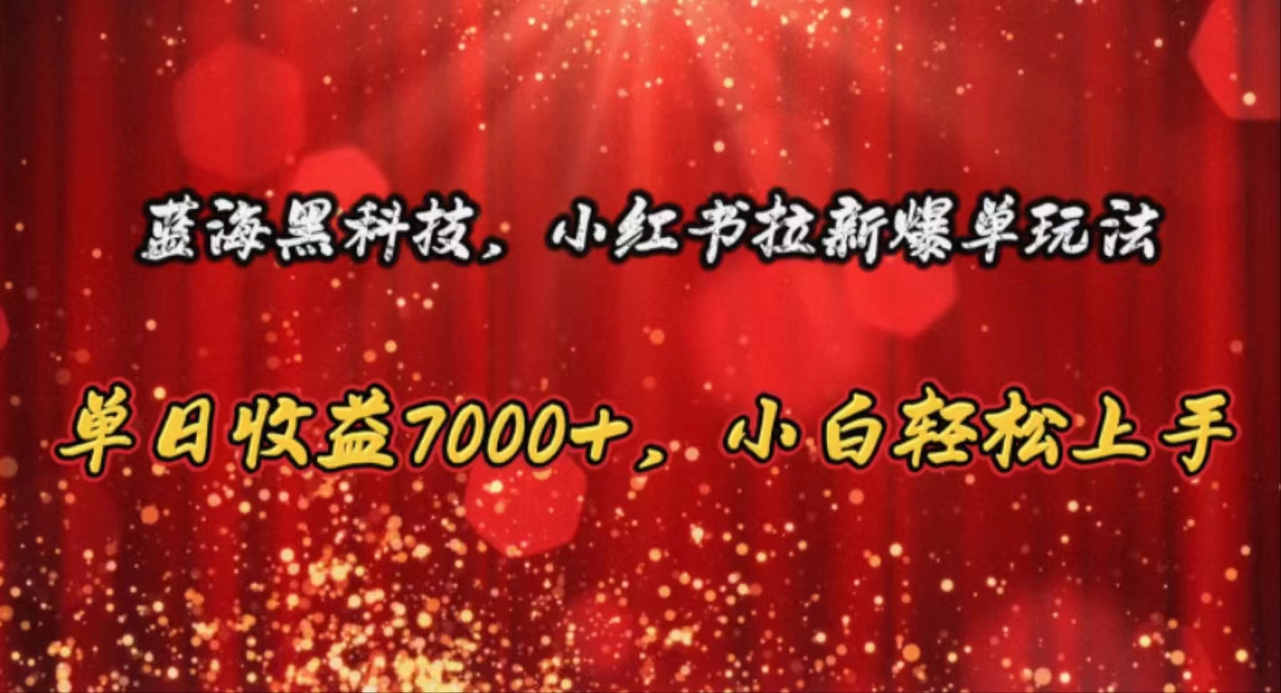（10860期）蓝海黑科技，小红书拉新爆单玩法，单日收益7000+，小白轻松上手-一起网创