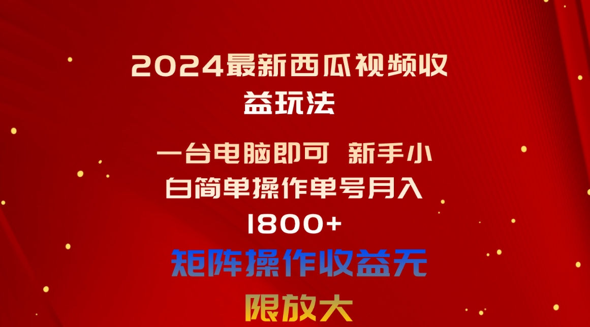 （10829期）2024最新西瓜视频收益玩法，一台电脑即可 新手小白简单操作单号月入1800+-一起网创