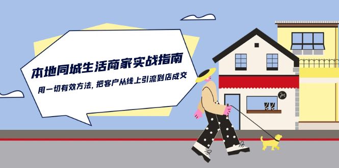 （10810期）本地同城生活·商家实战指南：用一切有效方法，把客户从线上引流到店成交-一起网创