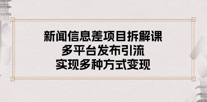 （10805期）新闻信息差项目拆解课：多平台发布引流，实现多种方式变现-一起网创