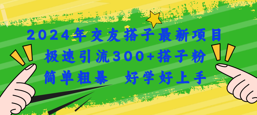 （11259期）2024年交友搭子最新项目，极速引流300+搭子粉，简单粗暴，好学好上手-一起网创
